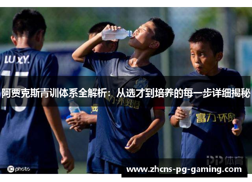 阿贾克斯青训体系全解析：从选才到培养的每一步详细揭秘