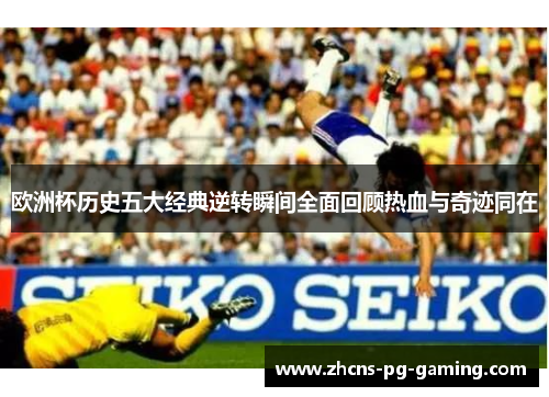 欧洲杯历史五大经典逆转瞬间全面回顾热血与奇迹同在