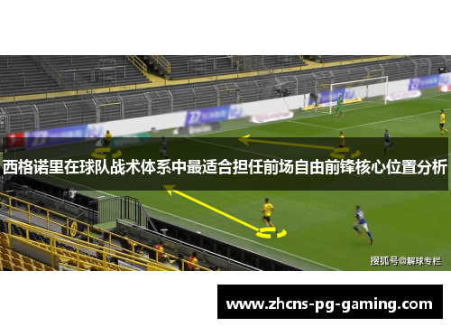 西格诺里在球队战术体系中最适合担任前场自由前锋核心位置分析