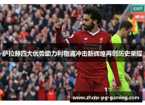 萨拉赫四大优势助力利物浦冲击新辉煌再创历史荣耀
