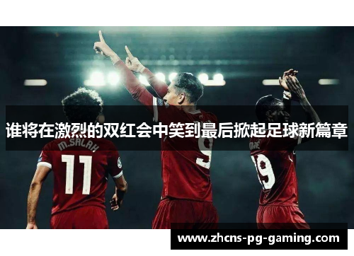 谁将在激烈的双红会中笑到最后掀起足球新篇章