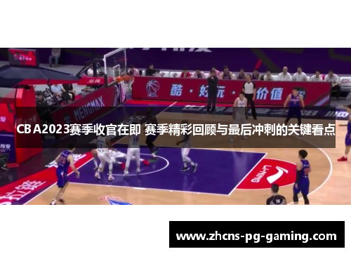 CBA2023赛季收官在即 赛季精彩回顾与最后冲刺的关键看点