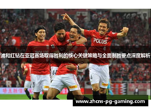 浦和红钻在亚冠赛场取得胜利的核心关键策略与全面制胜要点深度解析