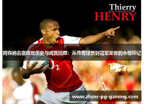 阿森纳名宿辉煌历史与成就回顾:从传奇球员到冠军荣誉的永恒印记 阿森纳名宿辉煌历史与成就回顾:从传奇球员到冠军荣誉的永恒印记