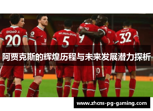 阿贾克斯的辉煌历程与未来发展潜力探析 阿贾克斯的辉煌历程与未来发展潜力探析