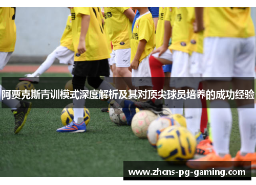 阿贾克斯青训模式深度解析及其对顶尖球员培养的成功经验 阿贾克斯青训模式深度解析及其对顶尖球员培养的成功经验