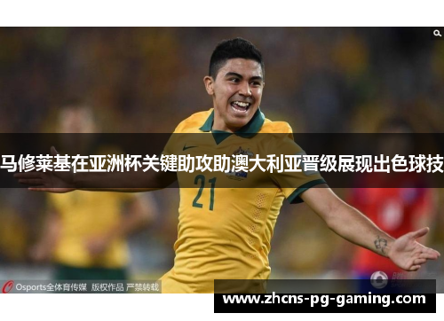马修莱基在亚洲杯关键助攻助澳大利亚晋级展现出色球技