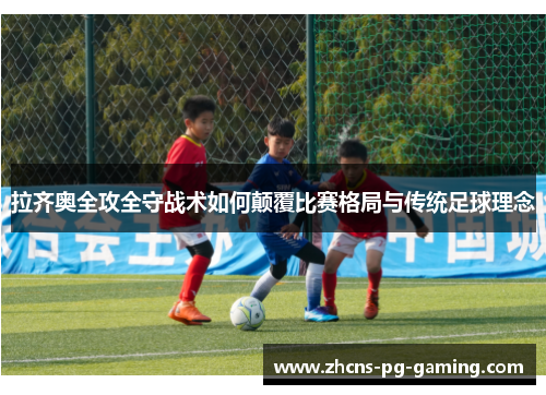 拉齐奥全攻全守战术如何颠覆比赛格局与传统足球理念