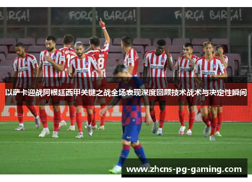 以萨卡迎战阿根廷西甲关键之战全场表现深度回顾技术战术与决定性瞬间