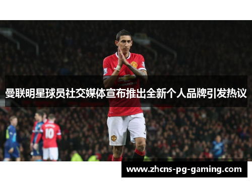 曼联明星球员社交媒体宣布推出全新个人品牌引发热议