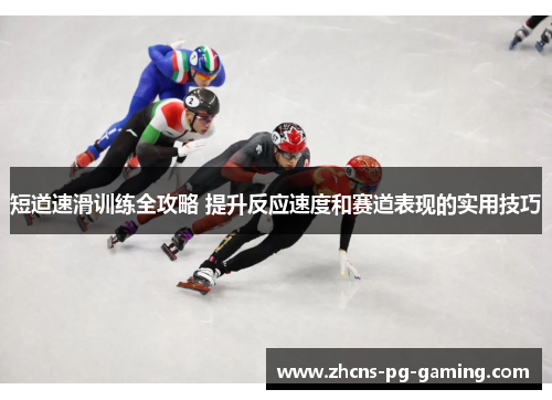 短道速滑训练全攻略 提升反应速度和赛道表现的实用技巧 短道速滑训练全攻略 提升反应速度和赛道表现的实用技巧