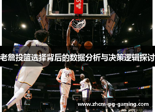 老詹投篮选择背后的数据分析与决策逻辑探讨