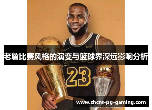 老詹比赛风格的演变与篮球界深远影响分析