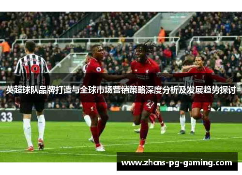 英超球队品牌打造与全球市场营销策略深度分析及发展趋势探讨